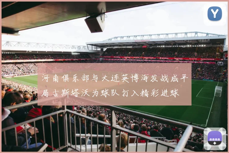河南俱乐部与大连英博海发战成平局古斯塔沃为球队打入精彩进球